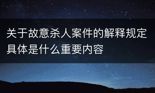 关于故意杀人案件的解释规定具体是什么重要内容