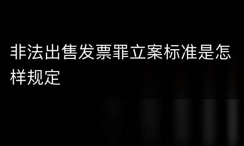 非法出售发票罪立案标准是怎样规定