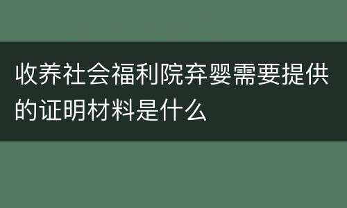 收养社会福利院弃婴需要提供的证明材料是什么