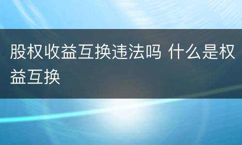 股权收益互换违法吗 什么是权益互换