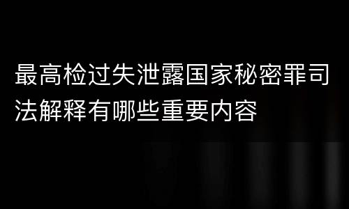 最高检过失泄露国家秘密罪司法解释有哪些重要内容