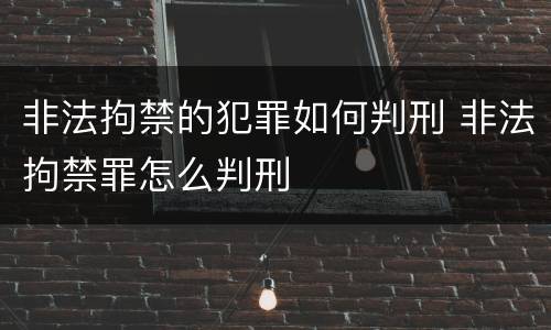 非法拘禁的犯罪如何判刑 非法拘禁罪怎么判刑