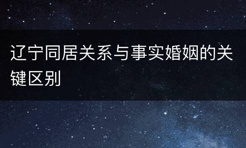 辽宁同居关系与事实婚姻的关键区别