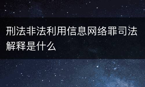 刑法非法利用信息网络罪司法解释是什么