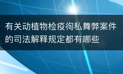 有关动植物检疫徇私舞弊案件的司法解释规定都有哪些