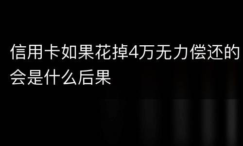 信用卡如果花掉4万无力偿还的会是什么后果