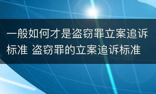 一般如何才是盗窃罪立案追诉标准 盗窃罪的立案追诉标准