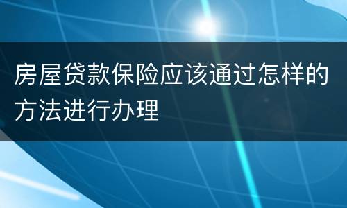 房屋贷款保险应该通过怎样的方法进行办理