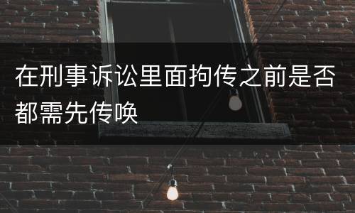 在刑事诉讼里面拘传之前是否都需先传唤