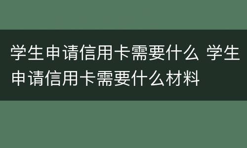 学生申请信用卡需要什么 学生申请信用卡需要什么材料