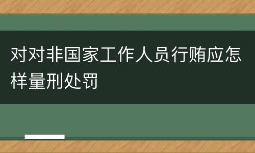 对对非国家工作人员行贿应怎样量刑处罚