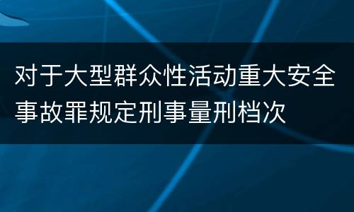 对于大型群众性活动重大安全事故罪规定刑事量刑档次