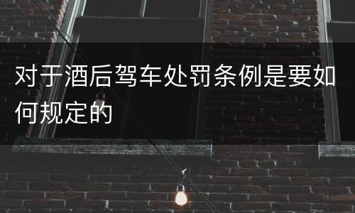 对于酒后驾车处罚条例是要如何规定的