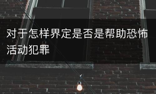 对于怎样界定是否是帮助恐怖活动犯罪