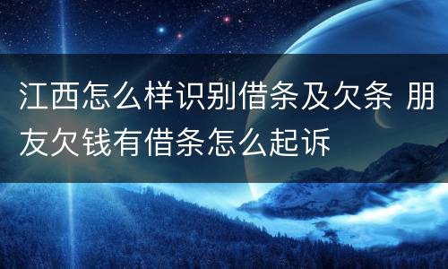 江西怎么样识别借条及欠条 朋友欠钱有借条怎么起诉