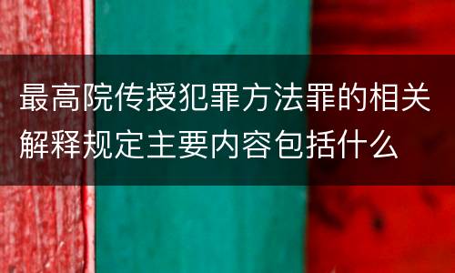 最高院传授犯罪方法罪的相关解释规定主要内容包括什么