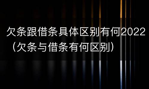 欠条跟借条具体区别有何2022（欠条与借条有何区别）