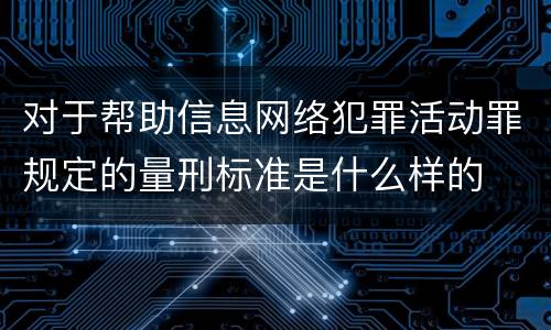 对于帮助信息网络犯罪活动罪规定的量刑标准是什么样的