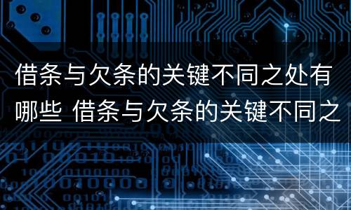 借条与欠条的关键不同之处有哪些 借条与欠条的关键不同之处有哪些内容