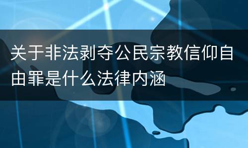 关于非法剥夺公民宗教信仰自由罪是什么法律内涵