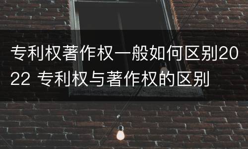 专利权著作权一般如何区别2022 专利权与著作权的区别