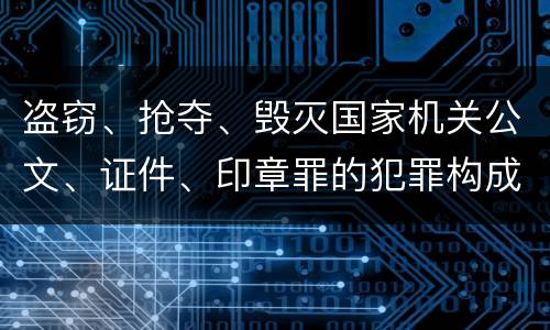 盗窃、抢夺、毁灭国家机关公文、证件、印章罪的犯罪构成是什么