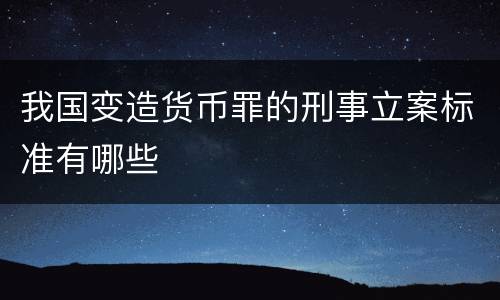 我国变造货币罪的刑事立案标准有哪些