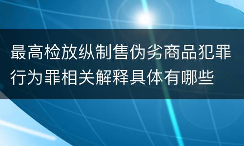 最高检放纵制售伪劣商品犯罪行为罪相关解释具体有哪些