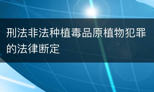 刑法非法种植毒品原植物犯罪的法律断定