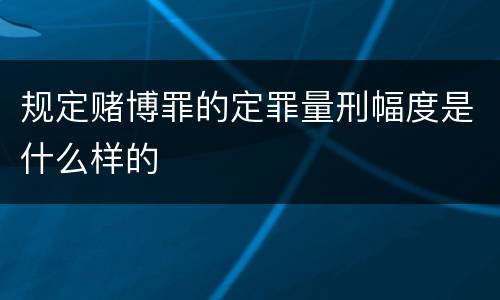 规定赌博罪的定罪量刑幅度是什么样的