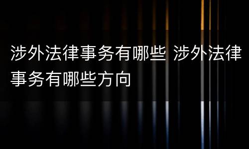 涉外法律事务有哪些 涉外法律事务有哪些方向