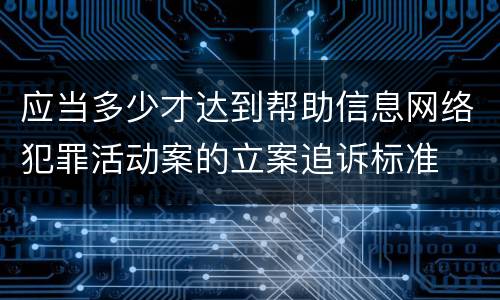 应当多少才达到帮助信息网络犯罪活动案的立案追诉标准