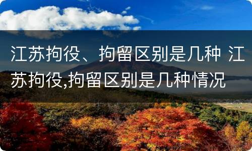 江苏拘役、拘留区别是几种 江苏拘役,拘留区别是几种情况