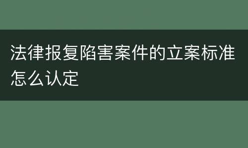 法律报复陷害案件的立案标准怎么认定