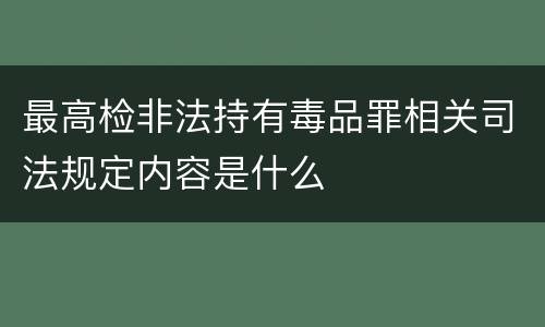 最高检非法持有毒品罪相关司法规定内容是什么