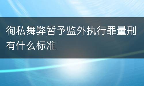 徇私舞弊暂予监外执行罪量刑有什么标准