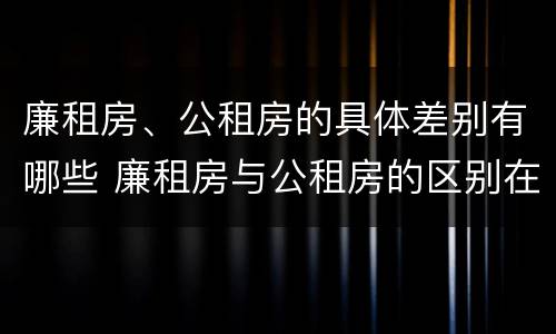 廉租房、公租房的具体差别有哪些 廉租房与公租房的区别在哪里