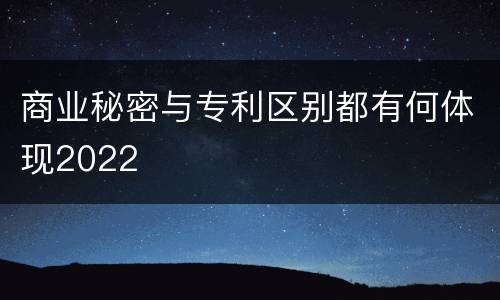 商业秘密与专利区别都有何体现2022