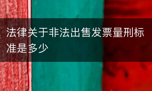 法律关于非法出售发票量刑标准是多少