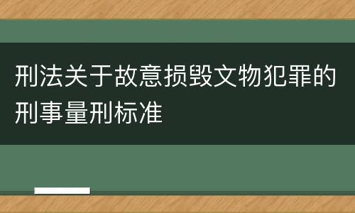 刑法关于故意损毁文物犯罪的刑事量刑标准