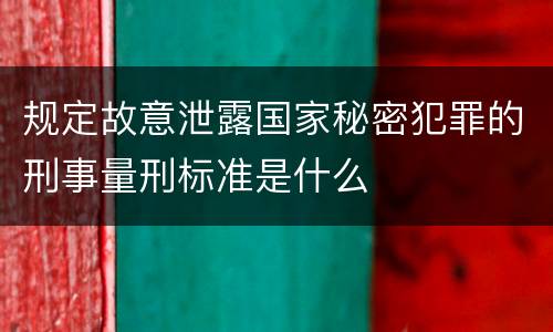 规定故意泄露国家秘密犯罪的刑事量刑标准是什么