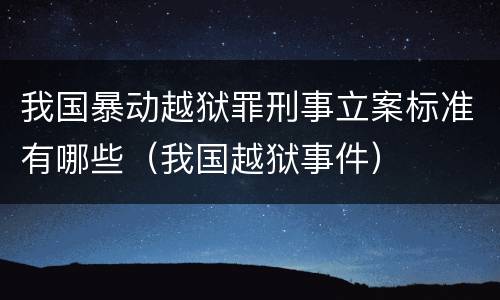 我国暴动越狱罪刑事立案标准有哪些（我国越狱事件）