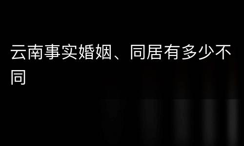 云南事实婚姻、同居有多少不同