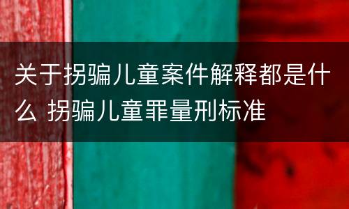 关于拐骗儿童案件解释都是什么 拐骗儿童罪量刑标准