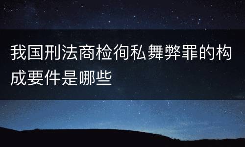 我国刑法商检徇私舞弊罪的构成要件是哪些