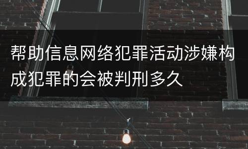 帮助信息网络犯罪活动涉嫌构成犯罪的会被判刑多久