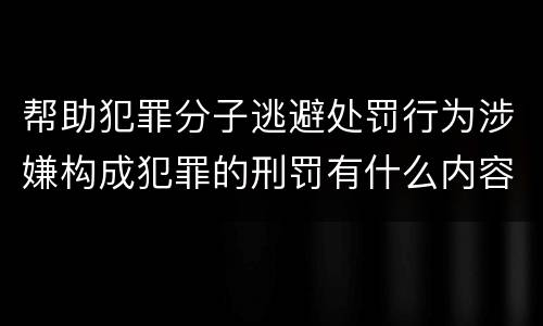 帮助犯罪分子逃避处罚行为涉嫌构成犯罪的刑罚有什么内容