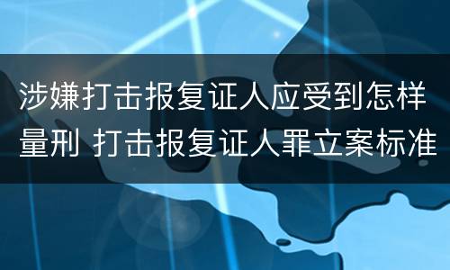 涉嫌打击报复证人应受到怎样量刑 打击报复证人罪立案标准