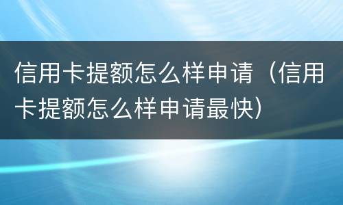 信用卡提额怎么样申请（信用卡提额怎么样申请最快）