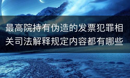 最高院持有伪造的发票犯罪相关司法解释规定内容都有哪些